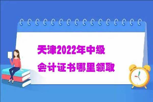 天津2022年中级会计证书哪里领取