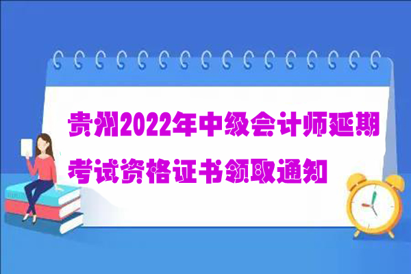 贵州2022年中级会计师延期考试资格证书领取通知